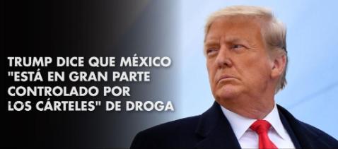 Cárteles en México; Tienen un Tremendo Control: Trump